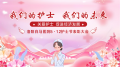  洛阳白马医院举办2025年“5.12”国际护士节庆祝大会