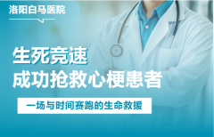 生死竞速30分钟！洛阳白马医院成功抢救急性心梗患者