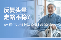 反复头晕、走路不稳？可能是血管在“盗血”！警惕“锁骨下动脉盗血综合征”