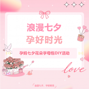 浪漫七夕 孕好时光｜白马医院孕妈花朵字母包DIY，邀您共赴一场专属温柔之约