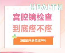 “医生，宫腔镜疼吗？”白马医院妇产科：答案没你想的那么可怕