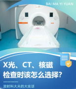 放射科医生的大实话：X光、CT、核磁各有长短，选对才不白做