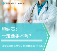胆结石一定要手术吗？白马医院医生带你了解胆囊里的“小石头”